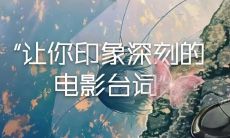 一份充满浓郁情感氛围的台词语录，让你感受人物的内心世界和深刻情感体验